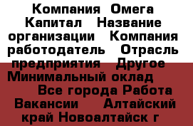 Компания «Омега Капитал › Название организации ­ Компания-работодатель › Отрасль предприятия ­ Другое › Минимальный оклад ­ 40 000 - Все города Работа » Вакансии   . Алтайский край,Новоалтайск г.